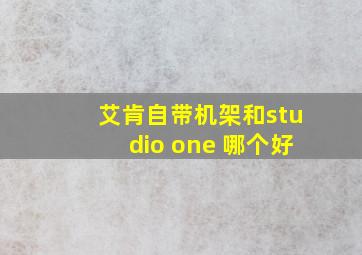 艾肯自带机架和studio one 哪个好